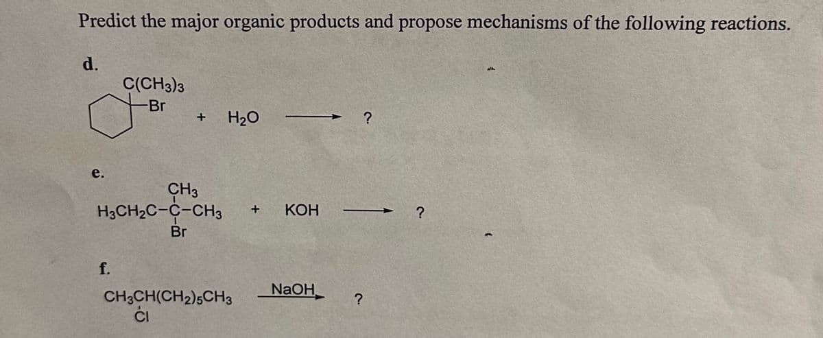 Predict the major organic products and propose mechanisms of the following reactions.
d.
e.
C(CH3)3
Br
f.
+
CH3
H3CH₂C-C-CH3
Br
H₂O
CH3CH(CH₂)5CH3
CI
+ KOH
NaOH
?
?
?
Hà.
H