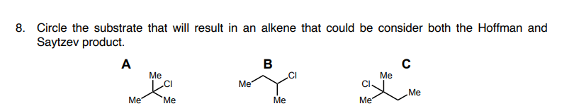 8. Circle the substrate that will result in an alkene that could be consider both the Hoffman and
Saytzev product.
A
В
CI
Me
Ме
CI
Me
Me
Ме
Me
Me
Ме

