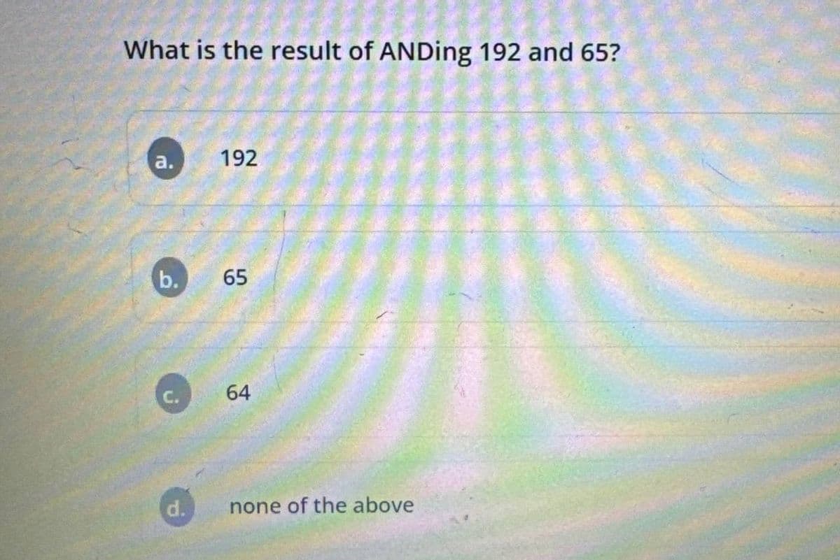 What is the result of ANDing 192 and 65?
a.
192
b.
55
65
49
64
d.
none of the above