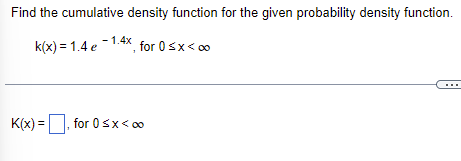 Find the cumulative density function for the given probability density function.
k(x) = 1.4 e 1.4x, for 0 ≤x < 00
for 0 < x < 0
K(x) =