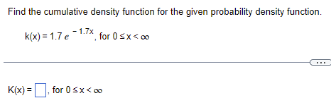 Find the cumulative density function for the given probability density function.
-1.7x
k(x) = 1.7 e , for 0<x< 00
for 0≤x<∞
K(x) =