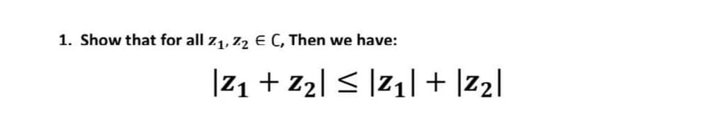 1. Show that for all z1, Z2 E C, Then we have:
|21 + z2| < |z1| + ]z2|
