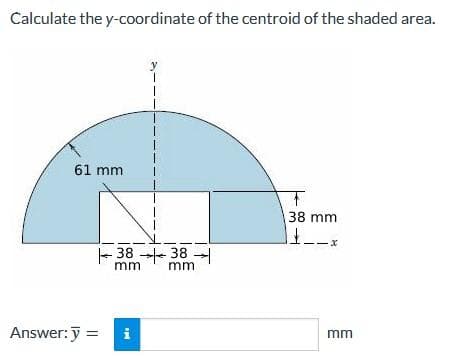 Calculate the y-coordinate of the centroid of the shaded area.
61 mm
Answer: y =
Ma
I
38-38-
mm
i
I
mm
T
38 mm
<-x
mm
