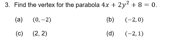 3. Find the vertex for the parabola 4x + 2y² + 8 = 0.
(a)
(0, -2)
(b)
(-2,0)
(c)
(2, 2)
(d)
(-2,1)