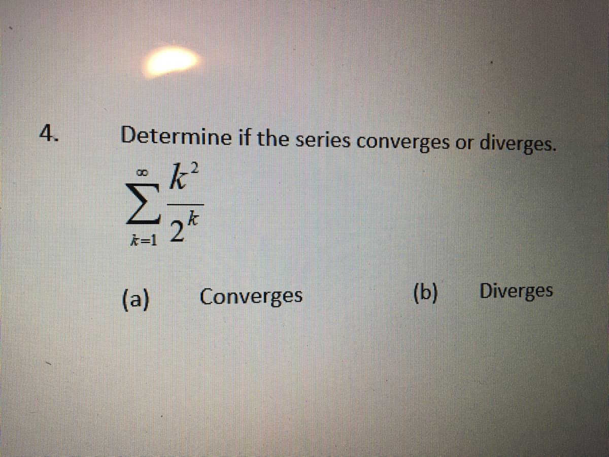 4.
Determine if the series converges or diverges.
k²
2k
00
k=1
(a)
Converges
(b)
Diverges