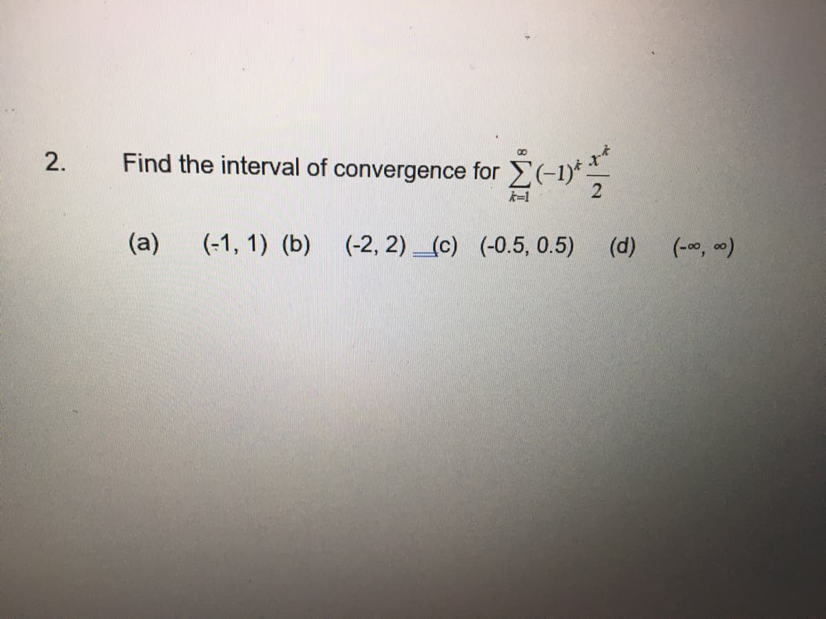 2.
convergence for _-1)* **
k=1
(a) (-1, 1) (b) (-2, 2) (c) (-0.5, 0.5) (d)
(d) (-∞0,00)
Find the interval of