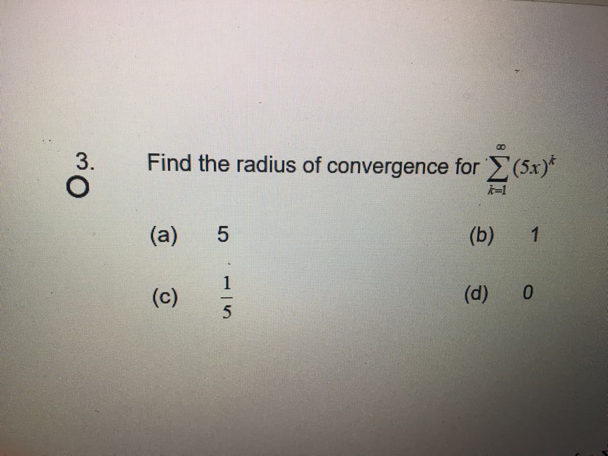 3.
Find the radius of convergence for Σ(5x)*
k=1
(a)
(c)
LO
5
00
115
(b) 1
(d) 0