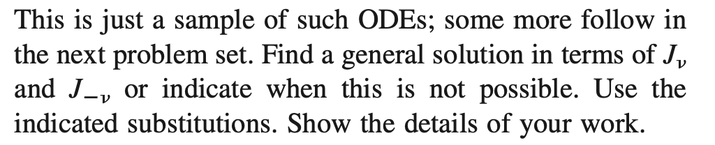 This is just a sample of such ODES; some more follow in
the next problem set. Find a general solution in terms of J,
and J-, or indicate when this is not possible. Use the
indicated substitutions. Show the details of
your
work.
