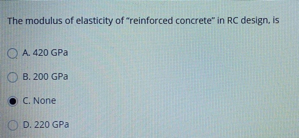 The modulus of elasticity of "reinforced concrete" in RC design, is
O A. 420 GPa
B. 200 GPa
C. None
() D. 220 GPa
