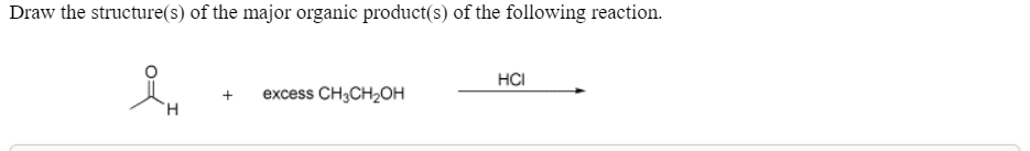 Draw the structure(s) of the major organic product(s) of the following reaction.
HCI
+
excess CH,CH20Н
