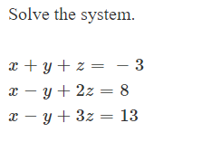 Solve the system
- 3
x yz
8
x - y 2z
13
x - y 3z

