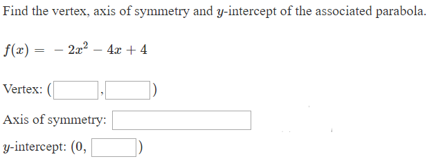 Find the vertex, axis of symmetry and y-intercept of the associated parabola
2x2 44
f(x)
Vertex
Axis of symmetry:
y-intercept: (0
