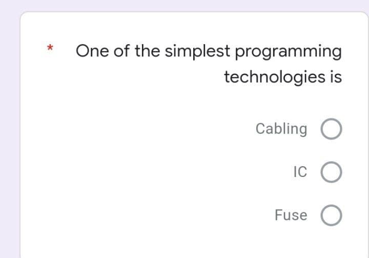 One of the simplest programming
technologies is
Cabling O
IC O
Fuse O
