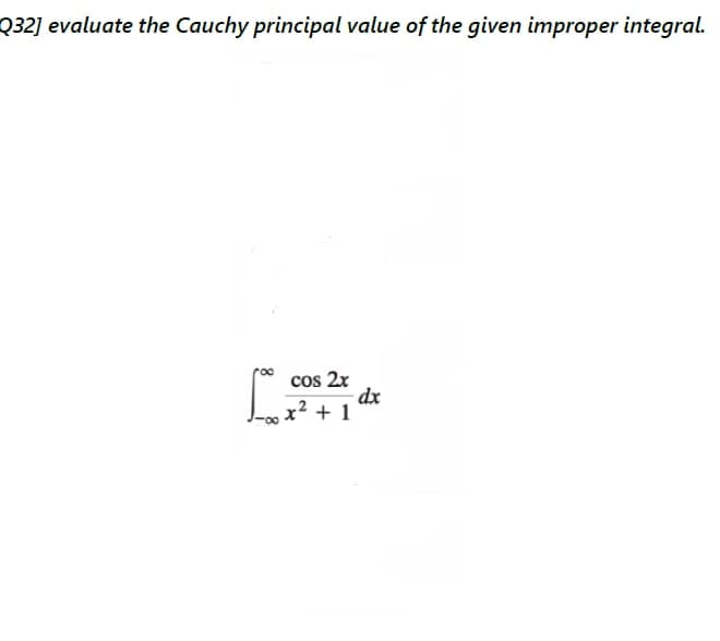 Q32] evaluate the Cauchy principal value of the given improper integral.
cos 2r
dx
x² + 1
