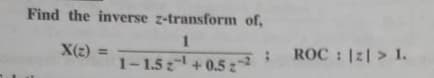 Find the inverse z-transform of,
1
X(z) =
1-1.52¹ +0.5 27
ROC : |Z| > 1.