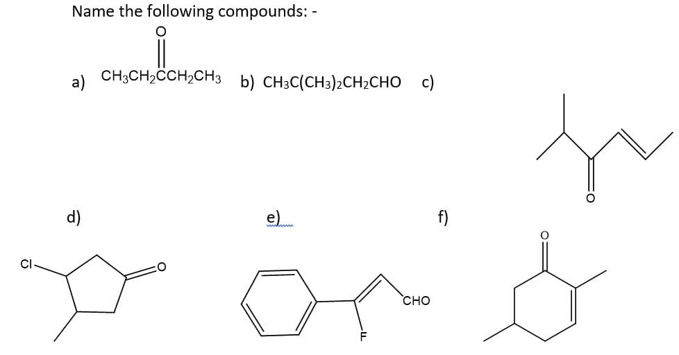 CI
Name the following compounds: -
O
i
CH3CH₂CCH₂CH3
b) CH3C(CH3)2CH₂CHO c)
e)
CHO
f)