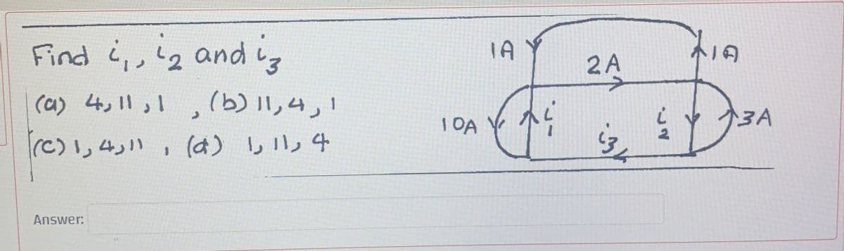 Find i,,!2 and z
TA
2 A
ト19
(a) 4,11,1 , (b)リ,4」1
c)」4」 ,(d)しル4
1 OA
3A
Answer:
