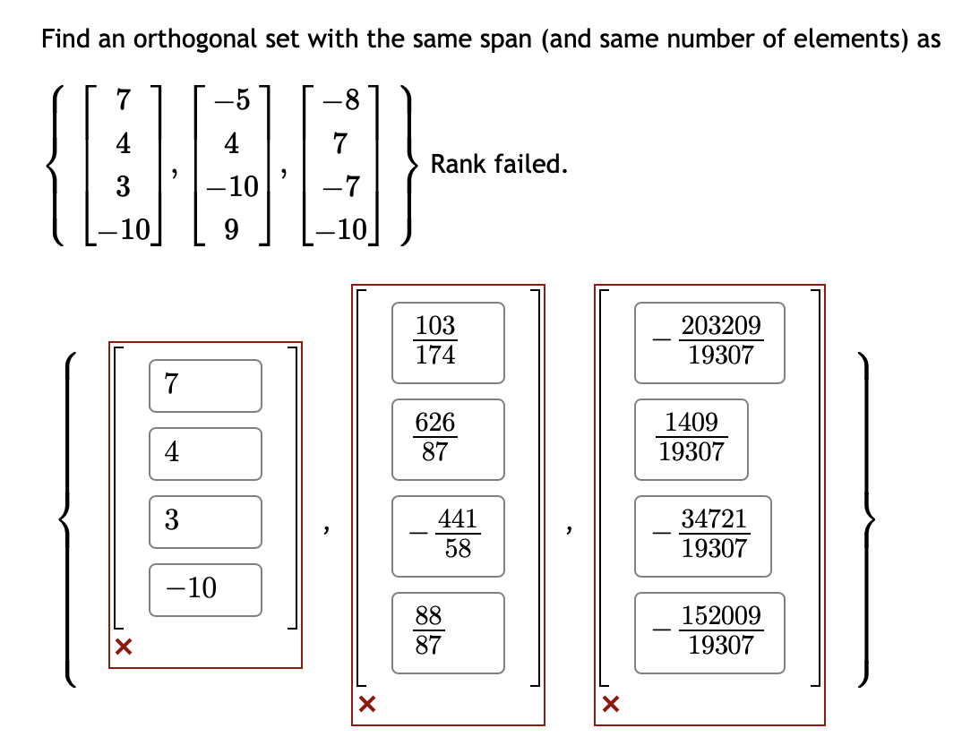 Find an orthogonal set with the same span (and same number of elements) as
7
-5
4
(090-
-10
7
4
3
-10
-8
-10
X
Rank failed.
103
174
626
87
441
58
88
87
203209
19307
1409
19307
34721
19307
152009
19307