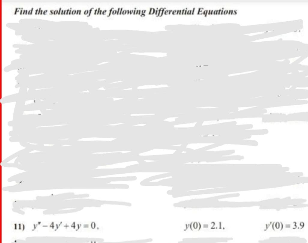 Find the solution of the following Differential Equations
11) y"-4y'+4y= 0,
y(0) = 2.1,
y'(0) = 3.9
%3D
