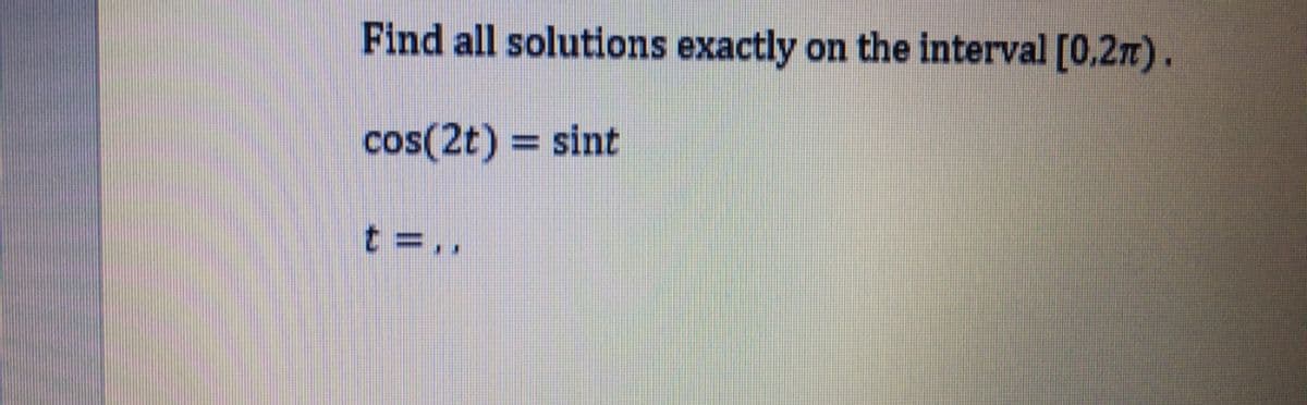 Find all solutions exactly
on the interval [0,2m).
cos(2t) = sint
t =,,
