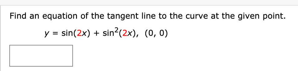 Find an equation of the tangent line to the curve at the given point.
y = sin(2x) + sin²(2x), (0, 0)

