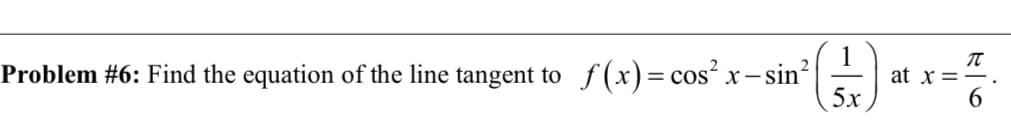 Problem #6: Find the equation of the line tangent to
f (x)= cos? x-:
at x = -
5х
