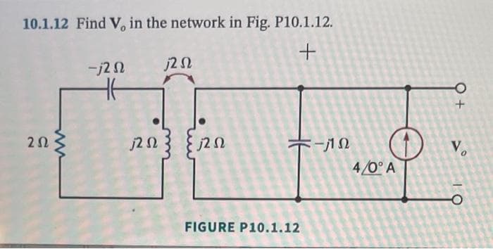 10.1.12 Find V, in the network in Fig. P10.1.12.
+
2 Ω
2Ω
-j2 Ω
Η
j2 Ω
ΖΩ
FIGURE P10.1.12
-j1 Ω
4/0°A
0+
Vo
ΤΟ