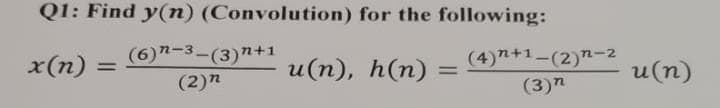 Q1: Find y(n) (Convolution) for the following:
x (n) =
u(n), h(n)
(6)n-3-(3)n+1
(2)"
(4) n+1-(2)n-2
(3) n
u(n)