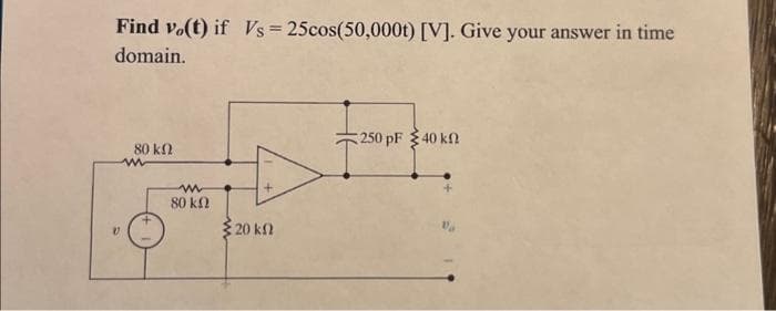 Find vo(t) if Vs = 25cos(50,000t) [V]. Give your answer in time
domain.
V
80 ΚΩ
www
ww
80 ΚΩ
20 kn
250 pF 40 kn
