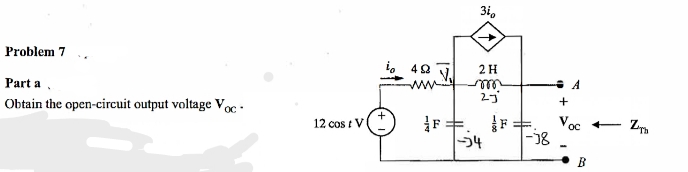 Problem 7
Part a
Obtain the open-circuit output voltage Voc
12 cost V
τα 4Ω
F
34
2 H
2J
--34
-18
+
Voc
B
ZT