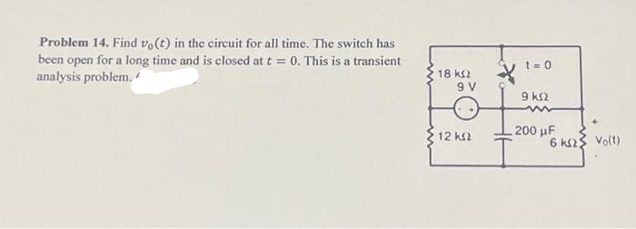 Problem 14. Find vo(t) in the circuit for all time. The switch has
been open for a long time and is closed at t= 0. This is a transient
analysis problem.
18 ΚΩ
9 V
12 ΚΩ
1=0
9 km2
200 μF
6 K2 Volt)