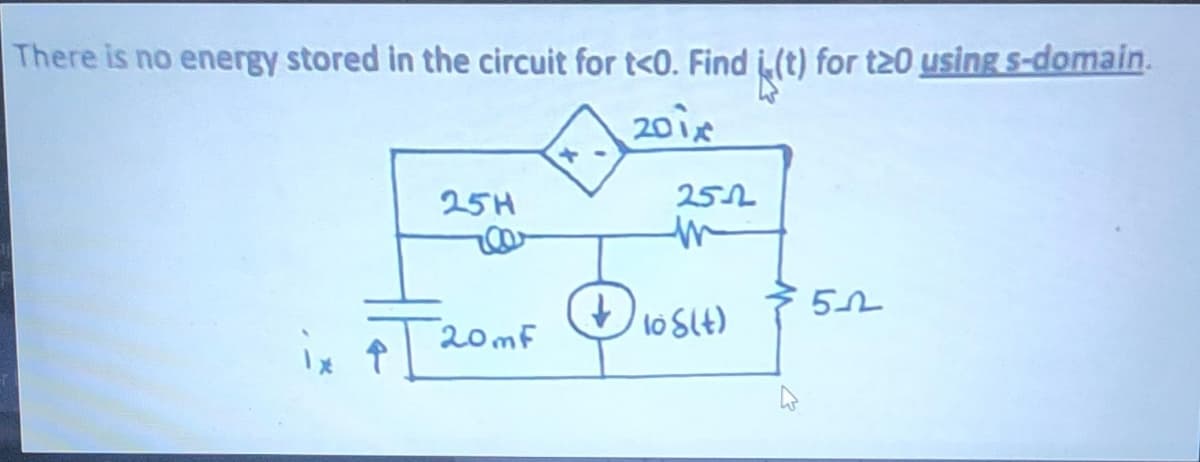 There is no energy stored in the circuit for t<0. Find (t) for t20 using s-domain.
201x
25H
20mF
+
251
m
10 8(t)
51