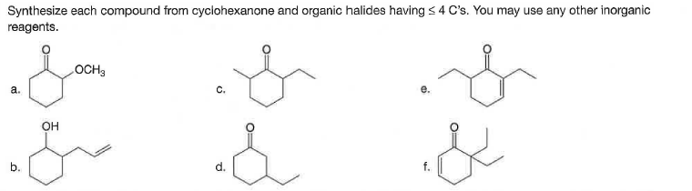 Synthesize each compound from cyclohexanone and organic halides having s4 C's. You may use any other inorganic
reagents.
OCH3
a.
C.
OH
b.
d.
