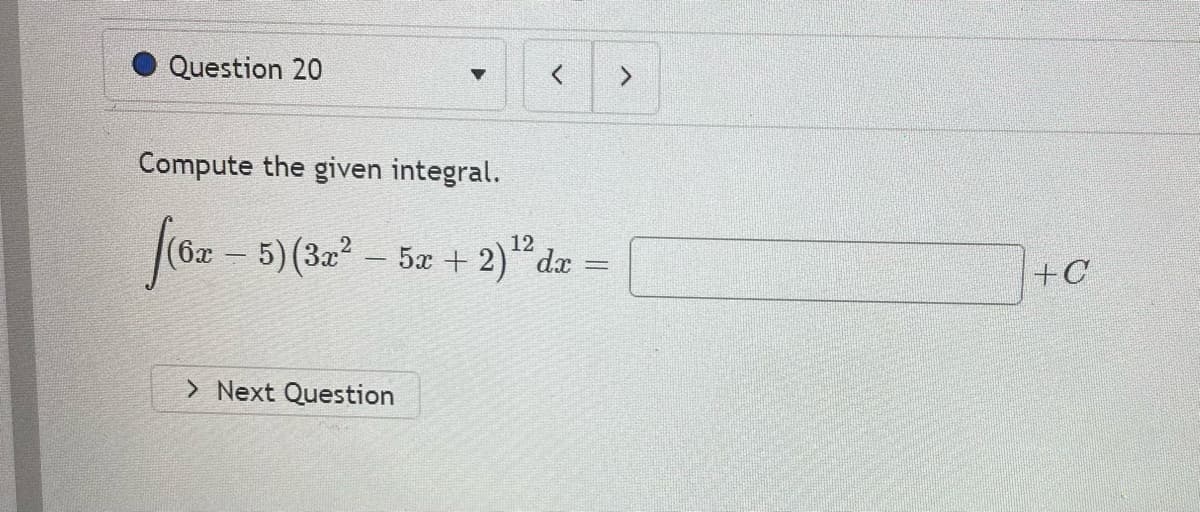 Question 20
Compute the given integral.
(6z - 5)(32- 5x + 2)"dz =
+C
> Next Question
