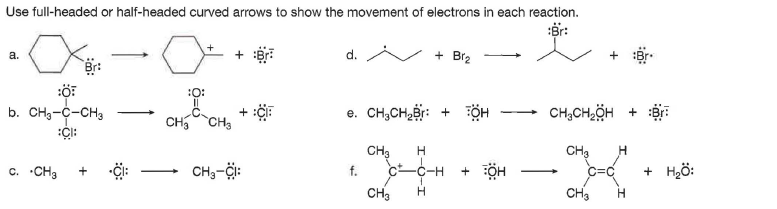 Use full-headed or half-headed curved arrows to show the movement of electrons in each reaction.
d.
/ + Br2
a.
:O:
b. CH3-C-CH3
e. CH,CH,Br: + FỘH
CH,CH,ÖH +
CH CH3
CH3
CH3
c-c-H
H
c. CH3
CH,-i:
f.
+ FÖH
C=C
+ Hzö:
CH3
CH3
