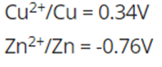 Cu2+/Cu = 0.34V
Zn2+/Zn = -0.76V
