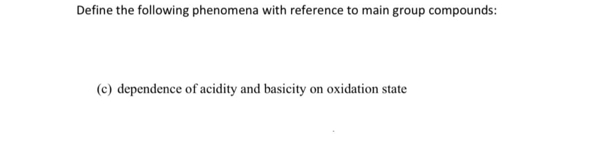 Define the following phenomena with reference to main group compounds:
(c) dependence of acidity and basicity
on oxidation state
