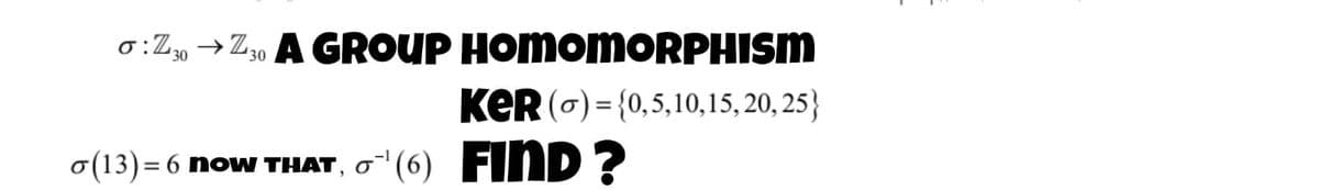 o:Z» →Z„ A GROUP HOMOMORPHISM
30
30
KER (6) = {0,5,10,15, 20, 25}
FIND ?
o(13)= 6 now THAT, o" (6)
o"(6)
