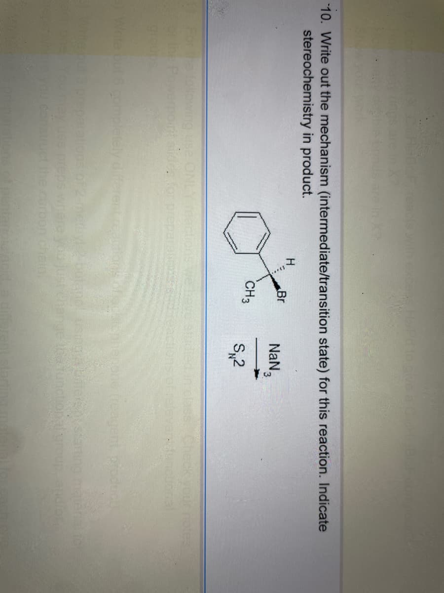 CicHeBr F, reacts with excess H/Pd to give a Cight BrF Comp
10. Write out the mechanism (intermediate/transition state) for this reaction. Indicate
stereochemistry in product.
H
Br
Of
CH3
wing use ON
Powerpoint slides for prepa
au constr
NaN3
S,2
3) Write out 6 completely different reactions of asteprenorie (reagent product)
butanol using a different starting material for
just change the functional group, and/or
arbon chain.
Check
32 reactions of avarsfunctional
