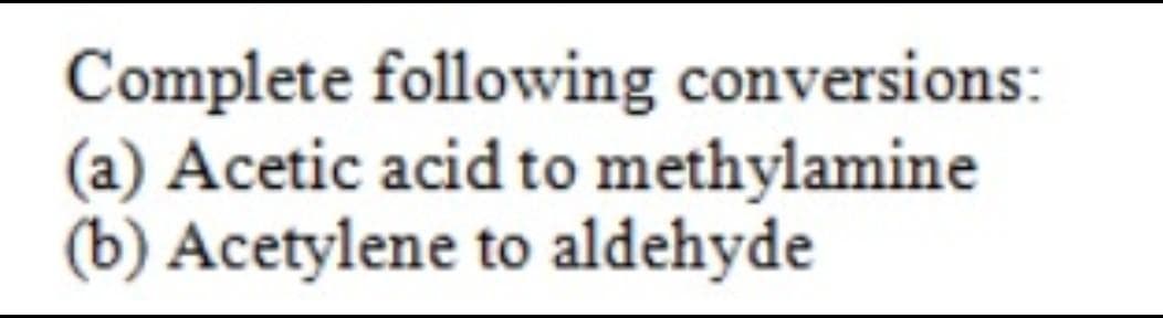 Complete following conversions:
(a) Acetic acid to methylamine
(b) Acetylene to aldehyde