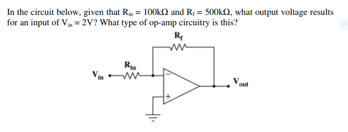 In the circuit below, given that Rin = 100k2 and Rf = 500kQ, what output voltage results
for an input of Vin = 2V? What type of op-amp circuitry is this?
R
Rin
Vout
