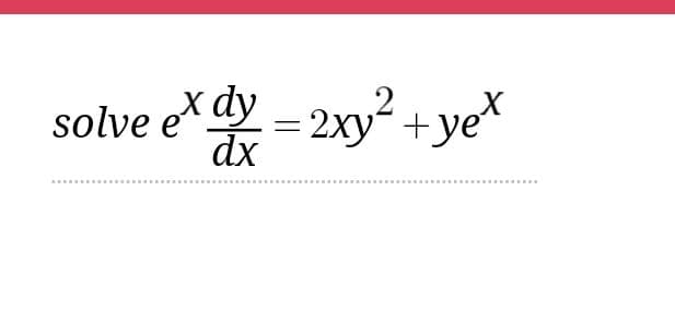 solve e* dy = 2xy² +ye*
dx
Vet
