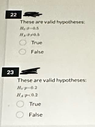 22
23
These are valid hypotheses:
H₂ -0.5
HA2/0.5
True
O False
These are valid hypotheses:
Hatp=0.2
HAP<0.2
True
False