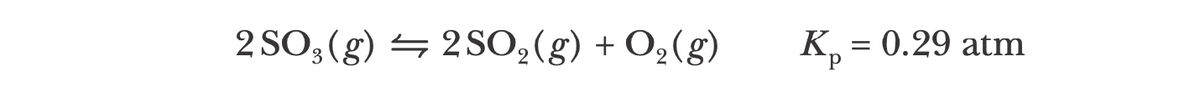 2 SO3 (g) = 2S0,(g) + O,(g)
K, = 0.29 atm
