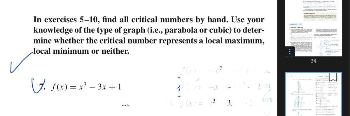 L NT
Ie pe -
BEYOND FORMULAS
The Th
a Th e
Th ie p
In exercises 5–10, find all critical numbers by hand. Use your
knowledge of the type of graph (i.e., parabola or cubic) to deter-
mine whether the critical number represents a local maximum,
local minimum or neither.
lve The deme
dud
EXERCISES 13
SWRITING EXE RCISES
L g p mla de i V
- rtap
O ni MI-A
L Malm
Fo.a aite
ats Me e
e e har e
akat and des t
Rale akt
34
.2
ucnana Ha
7. f(x) = x³ – 3x +1
I ni a
f (x) = x³ – 3x + 1
2. 2 35
-X
a ni a o
a ui
.3
103
S (x) =
3.
Ia n i
a ni -d
