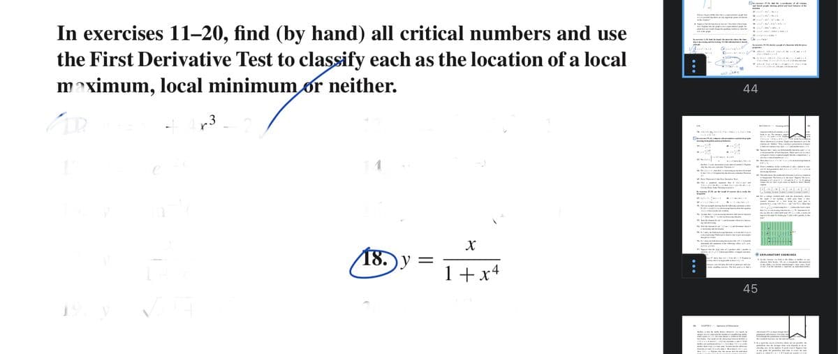 aming l and
In exercises 11–20, find (by hand) all critical numbers and use
the First Derivative Test to classify each as the location of a local
maximum, local minimumor neither.
.
I n Lneph
no ...
a r e l a
nos a folarg
. nh roi foisa
44
r3
IE a i=1 foi
g nd kni
a ala
4. .
18.) У
78.) у —
EXPLORATORY EKERCISES
1+x4
45
