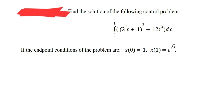 Find the solution of the following control problem:
1
√((2x + 1)² + 12x³)dx
If the endpoint conditions of the problem are: x(0) = 1, x(1) = e\
= e√³