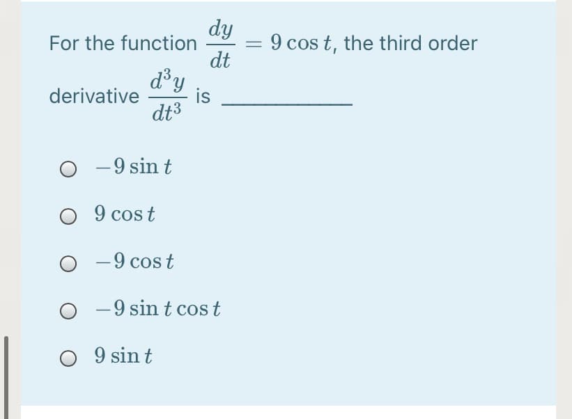 dy
= 9 cos t, the third order
dt
For the function
d°y
is
dt3
derivative
- 9 sin t
O 9 cost
-9 cos t
-9 sin t cos t
O 9 sin t
