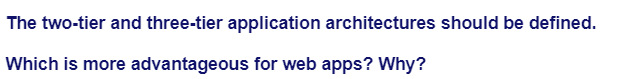 The two-tier and three-tier application architectures should be defined.
Which is more advantageous for web apps? Why?