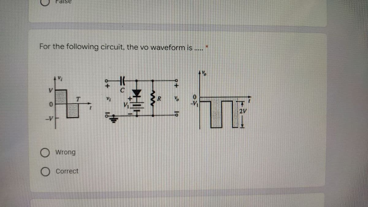 For the following circuit, the vo waveform is .....
FA
V
0
False
-V
VI
Wrong
Correct
+9
10
HIH
R
9+
10
ده
4%